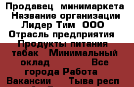Продавец  минимаркета › Название организации ­ Лидер Тим, ООО › Отрасль предприятия ­ Продукты питания, табак › Минимальный оклад ­ 22 150 - Все города Работа » Вакансии   . Тыва респ.,Ак-Довурак г.